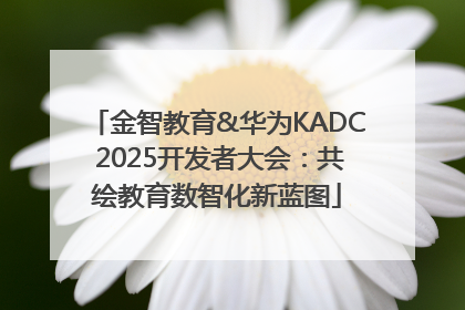 金智教育&华为KADC 2025开发者大会：共绘教育数智化新蓝图