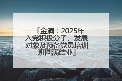 金洞：2025年入党积极分子、发展对象及预备党员培训班圆满结业