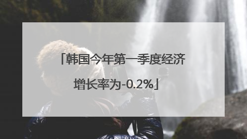 韩国今年第一季度经济增长率为-0.2%