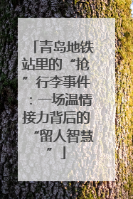 青岛地铁站里的“抢”行李事件：一场温情接力背后的“留人智慧”