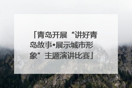 青岛开展“讲好青岛故事•展示城市形象”主题演讲比赛