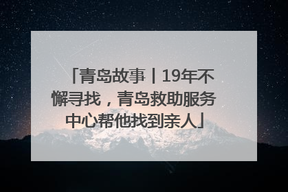 青岛故事丨19年不懈寻找，青岛救助服务中心帮他找到亲人
