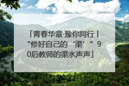 青春华章·豫你同行丨“修好自己的‘渠’”90后教师的渠水声声