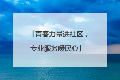 青春力量进社区，专业服务暖民心