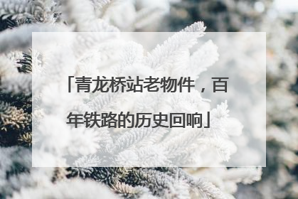 青龙桥站老物件，百年铁路的历史回响