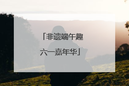非遗端午趣 六一嘉年华