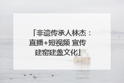 非遗传承人林杰：直播+短视频 宣传建窑建盏文化