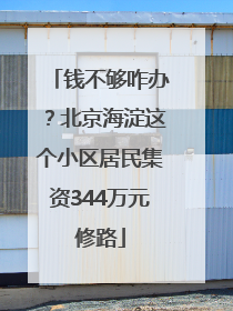 钱不够咋办？北京海淀这个小区居民集资344万元修路