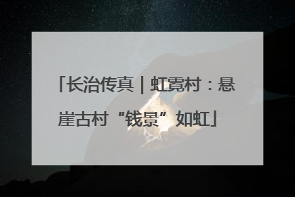 长治传真｜虹霓村：悬崖古村“钱景”如虹