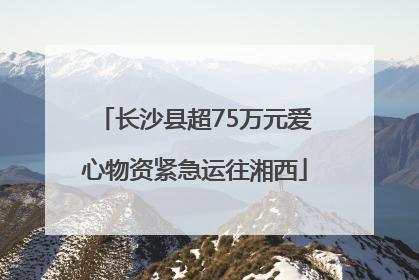 长沙县超75万元爱心物资紧急运往湘西