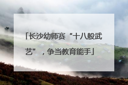 长沙幼师赛“十八般武艺”，争当教育能手