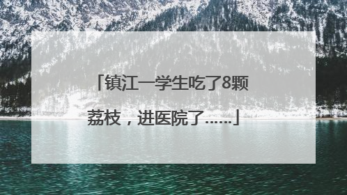 镇江一学生吃了8颗荔枝，进医院了……