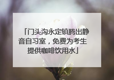 门头沟永定镇腾出静音自习室，免费为考生提供咖啡饮用水