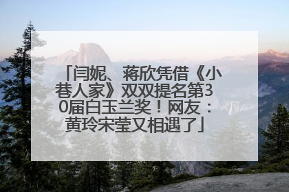 闫妮、蒋欣凭借《小巷人家》双双提名第30届白玉兰奖！网友：黄玲宋莹又相遇了