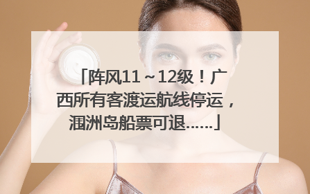 阵风11～12级！广西所有客渡运航线停运，涠洲岛船票可退……