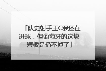 队史射手王C罗还在进球，但葡萄牙的这块短板是扔不掉了