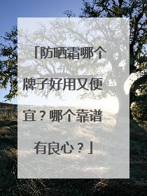 防晒霜哪个牌子好用又便宜？哪个靠谱有良心？