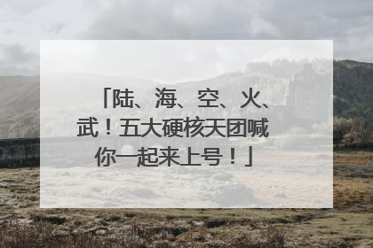 陆、海、空、火、武！五大硬核天团喊你一起来上号！
