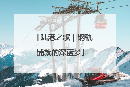 陆港之歌｜钢轨铺就的深蓝梦