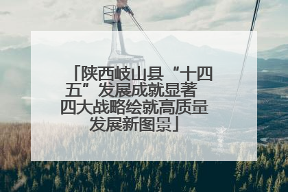 陕西岐山县“十四五”发展成就显著 四大战略绘就高质量发展新图景