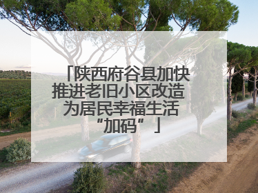陕西府谷县加快推进老旧小区改造 为居民幸福生活“加码”
