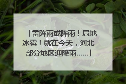 雷阵雨或阵雨！局地冰雹！就在今天，河北部分地区迎降雨……