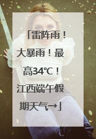 雷阵雨！大暴雨！最高34℃！江西端午假期天气→