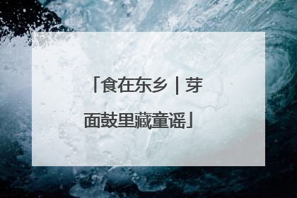 食在东乡｜芽面鼓里藏童谣