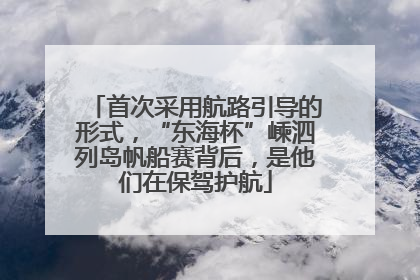 首次采用航路引导的形式，“东海杯”嵊泗列岛帆船赛背后，是他们在保驾护航