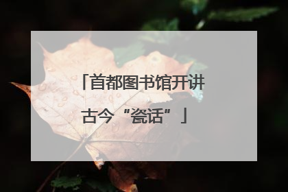 首都图书馆开讲古今“瓷话”