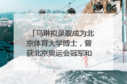 马琳拟录取成为北京体育大学博士，曾获北京奥运会冠军和4次世界杯冠军，张继科：他是神