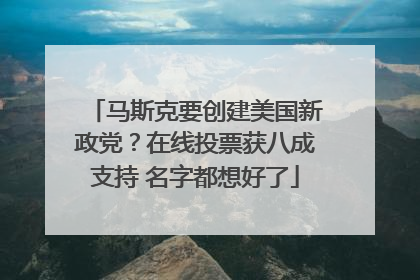 马斯克要创建美国新政党？在线投票获八成支持 名字都想好了