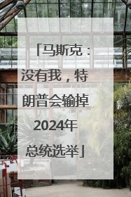 马斯克：没有我，特朗普会输掉2024年总统选举