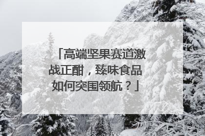 高端坚果赛道激战正酣，臻味食品如何突围领航？
