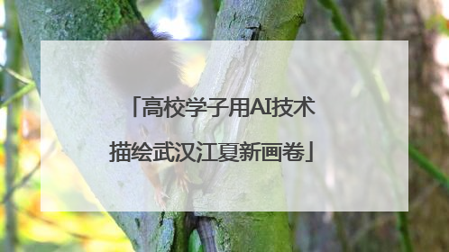 高校学子用AI技术描绘武汉江夏新画卷