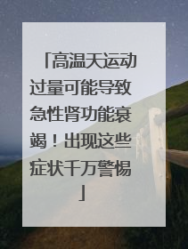 高温天运动过量可能导致急性肾功能衰竭！出现这些症状千万警惕