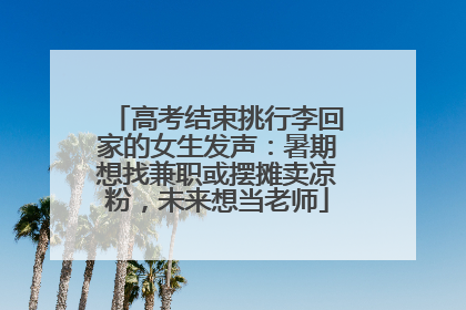 高考结束挑行李回家的女生发声：暑期想找兼职或摆摊卖凉粉，未来想当老师