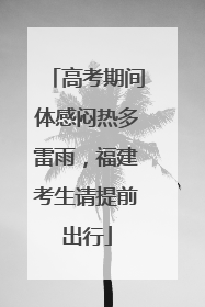 高考期间体感闷热多雷雨，福建考生请提前出行