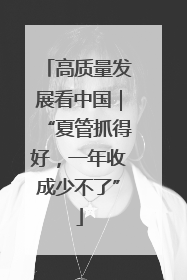 高质量发展看中国｜“夏管抓得好，一年收成少不了”