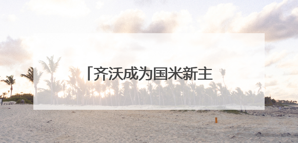 齐沃成为国米新主帅，取代小因扎吉