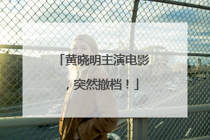 黄晓明主演电影，突然撤档！