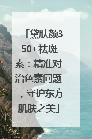 黛肤颜350+祛斑素：精准对治色素问题，守护东方肌肤之美