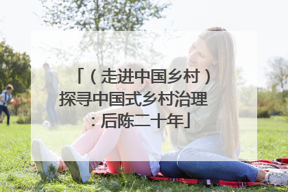 （走进中国乡村）探寻中国式乡村治理：后陈二十年