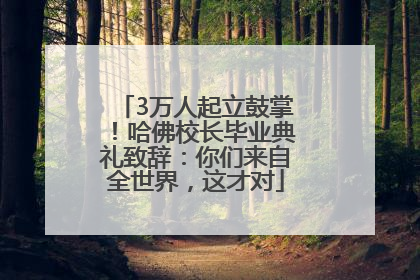 3万人起立鼓掌！哈佛校长毕业典礼致辞：你们来自全世界，这才对