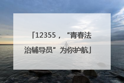12355，“青春法治辅导员”为你护航