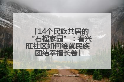 14个民族共居的“石榴家园”：看兴旺社区如何绘就民族团结幸福长卷