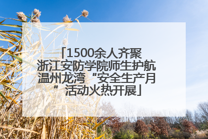 1500余人齐聚 浙江安防学院师生护航温州龙湾“安全生产月”活动火热开展