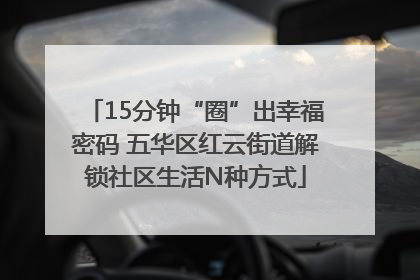 15分钟“圈”出幸福密码 五华区红云街道解锁社区生活N种方式