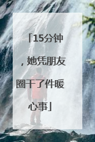 15分钟，她凭朋友圈干了件暖心事