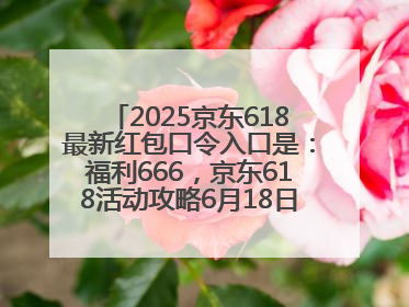 2025京东618最新红包口令入口是：福利666，京东618活动攻略6月18日下单最优惠
